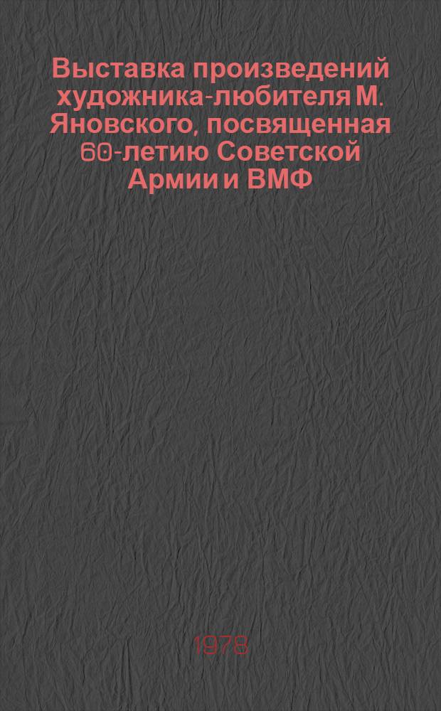 Выставка произведений художника-любителя М. Яновского, посвященная 60-летию Советской Армии и ВМФ : Живопись : Каталог