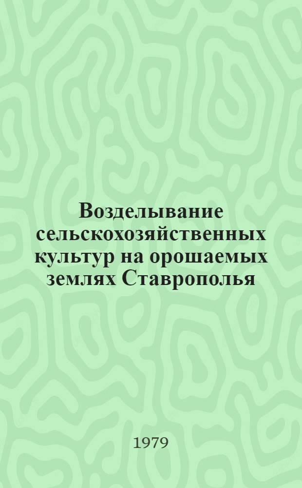 Возделывание сельскохозяйственных культур на орошаемых землях Ставрополья : Сб. статей
