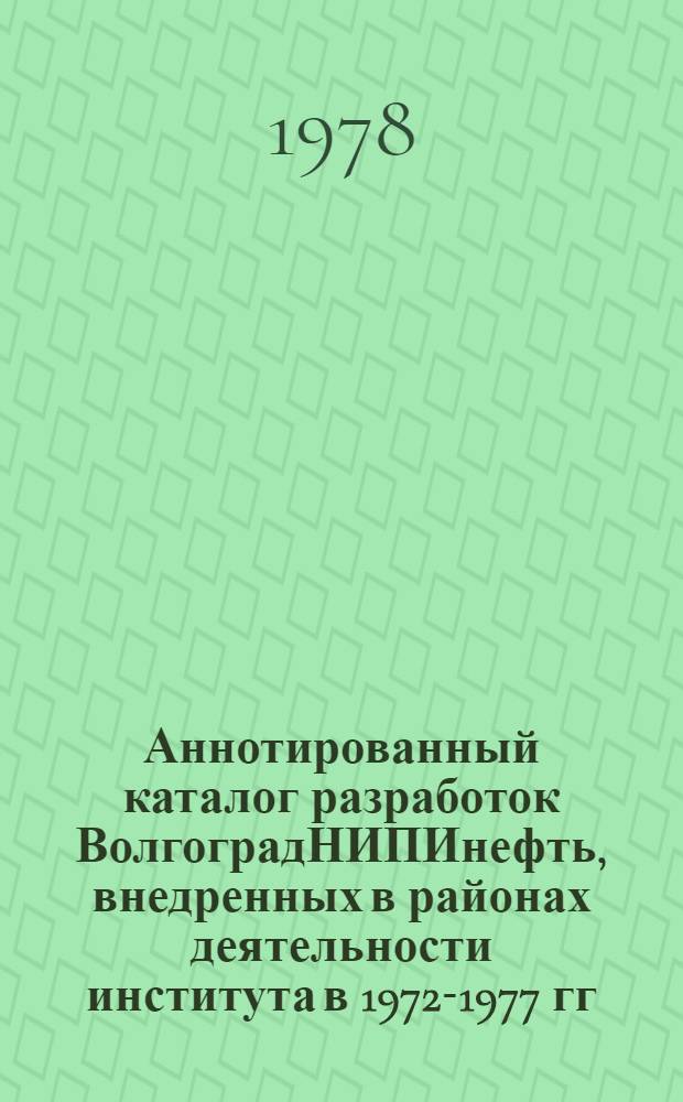 Аннотированный каталог разработок ВолгоградНИПИнефть, внедренных в районах деятельности института в 1972-1977 гг.