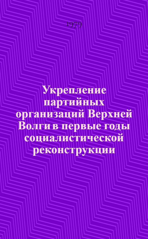 Укрепление партийных организаций Верхней Волги в первые годы социалистической реконструкции (1926-1929 гг.) : Автореф. дис. на соиск. учен. степ. канд. ист. наук : (07.00.01)