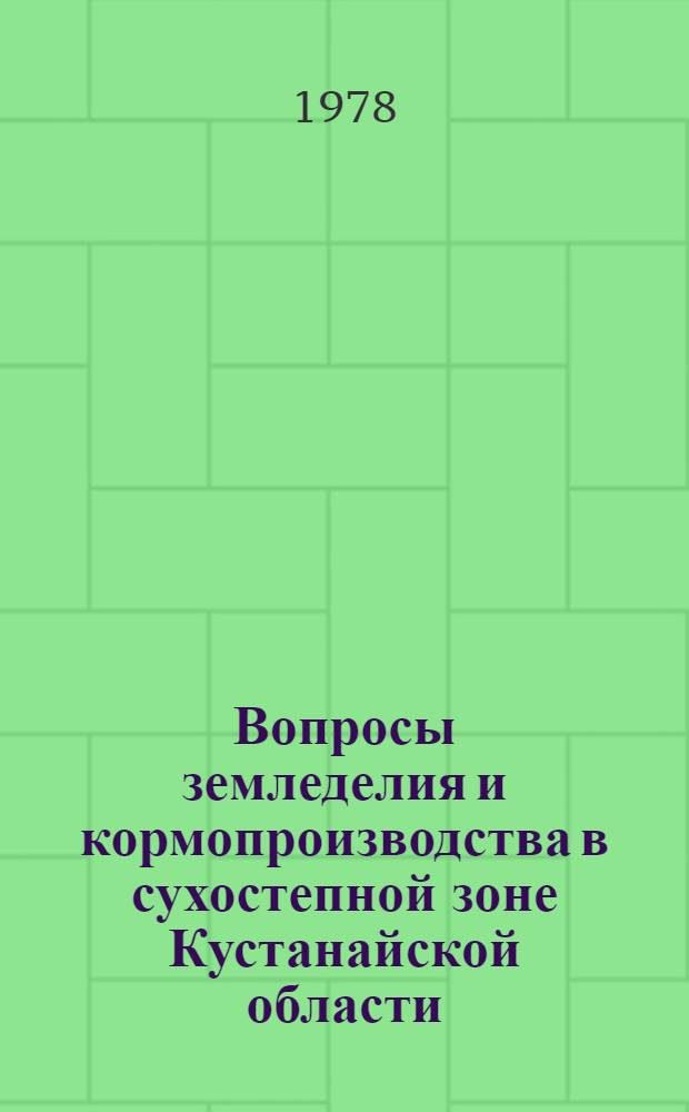 Вопросы земледелия и кормопроизводства в сухостепной зоне Кустанайской области : Сб. статей