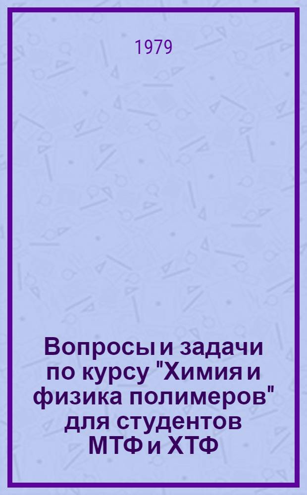 Вопросы и задачи по курсу "Химия и физика полимеров" для студентов МТФ и ХТФ (дневного и вечернего отделений) : Метод. разраб
