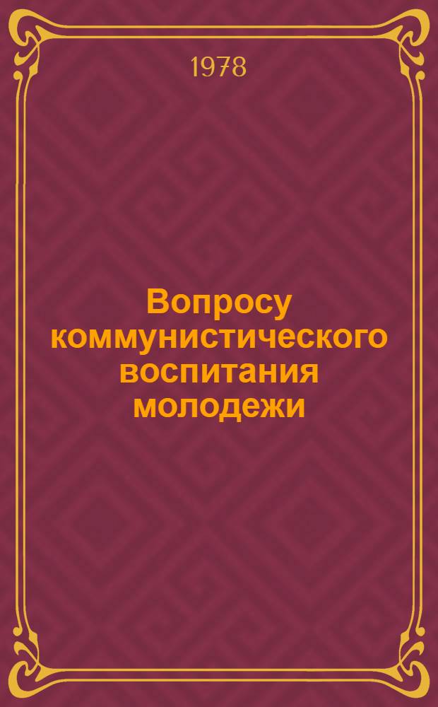 Вопросу коммунистического воспитания молодежи : Сб. науч. тр