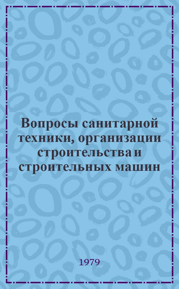 Вопросы санитарной техники, организации строительства и строительных машин : Сб. статей