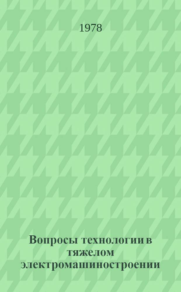 Вопросы технологии в тяжелом электромашиностроении : Библиогр. указ. отеч. и иностр. лит. (ежемес.)