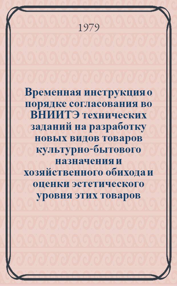 Временная инструкция о порядке согласования во ВНИИТЭ технических заданий на разработку новых видов товаров культурно-бытового назначения и хозяйственного обихода и оценки эстетического уровня этих товаров : Утв. ВНИИТЭ 03.08.77