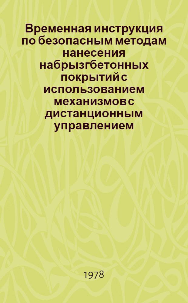 Временная инструкция по безопасным методам нанесения набрызгбетонных покрытий с использованием механизмов с дистанционным управлением : Утв. Отд. техники безопасности и промсанитарии Минэнерго СССР 06.01.77