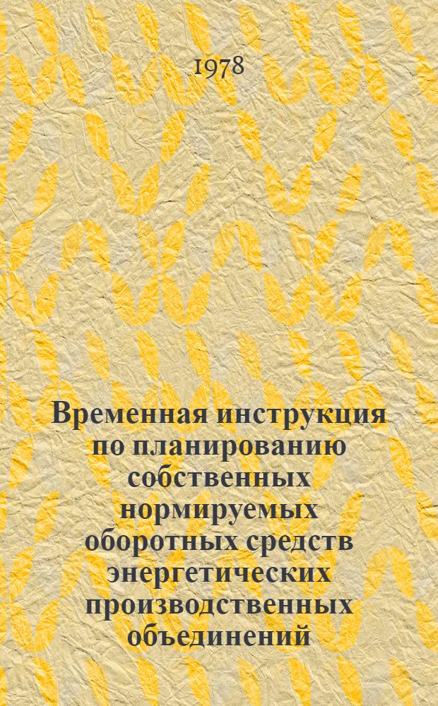 Временная инструкция по планированию собственных нормируемых оборотных средств энергетических производственных объединений : Утв. М-вом энергетики и электрификации СССР 02.06.78