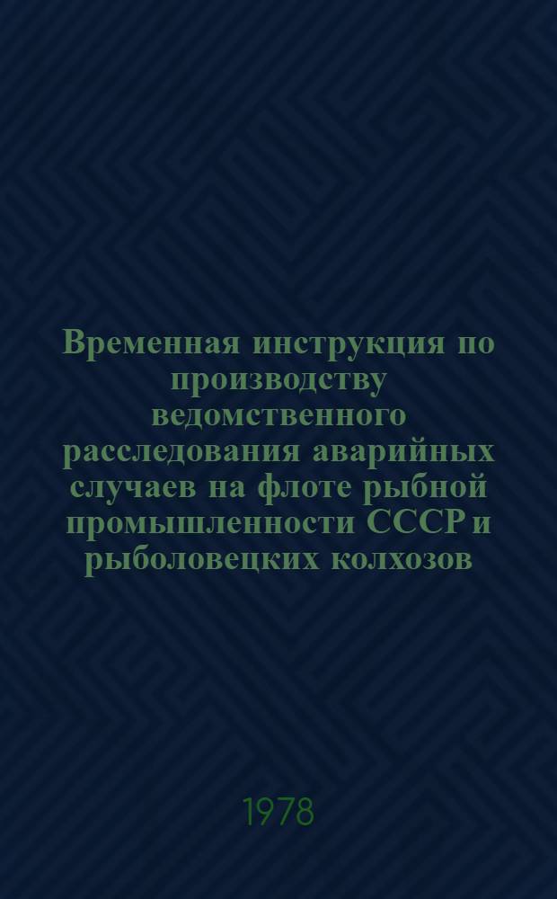 Временная инструкция по производству ведомственного расследования аварийных случаев на флоте рыбной промышленности СССР и рыболовецких колхозов : Утв. 2/XI 1977