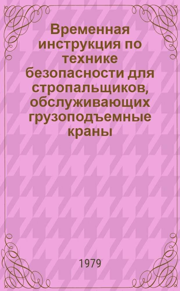Временная инструкция по технике безопасности для стропальщиков, обслуживающих грузоподъемные краны : ВСН 66 17 85-78 : Утв. Главзапстроем 12.07.78 : Срок введ. 1979 г.
