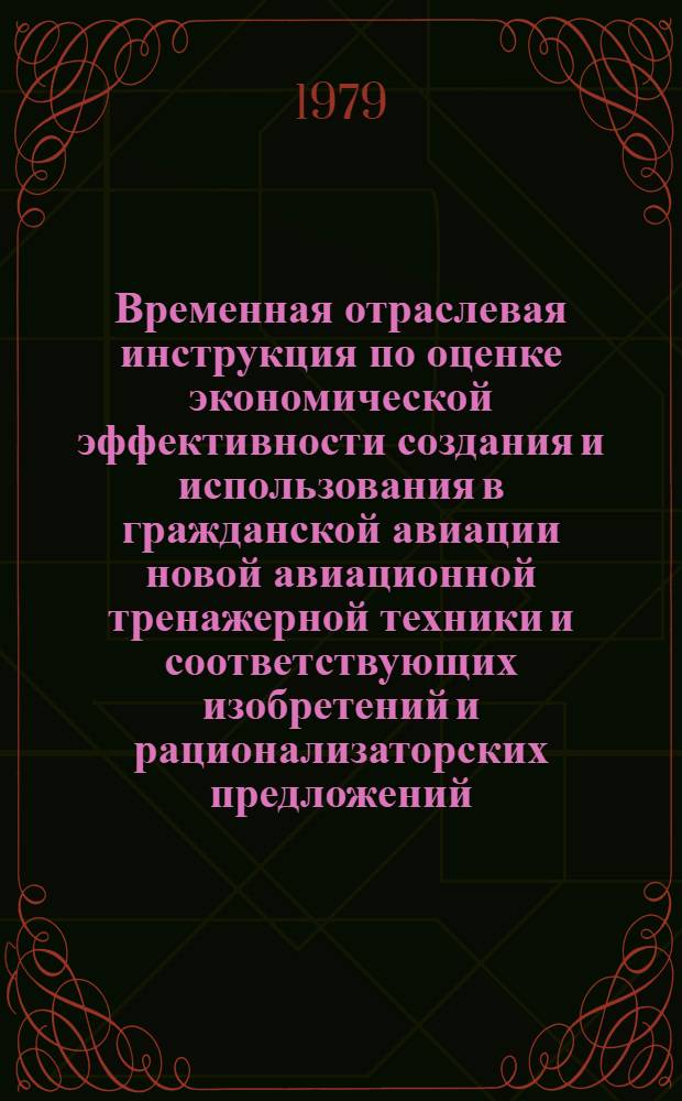 Временная отраслевая инструкция по оценке экономической эффективности создания и использования в гражданской авиации новой авиационной тренажерной техники и соответствующих изобретений и рационализаторских предложений : Утв. М-вом гражд. авиации 28.12.78 : (Ввод. в действие с 01.01.79)