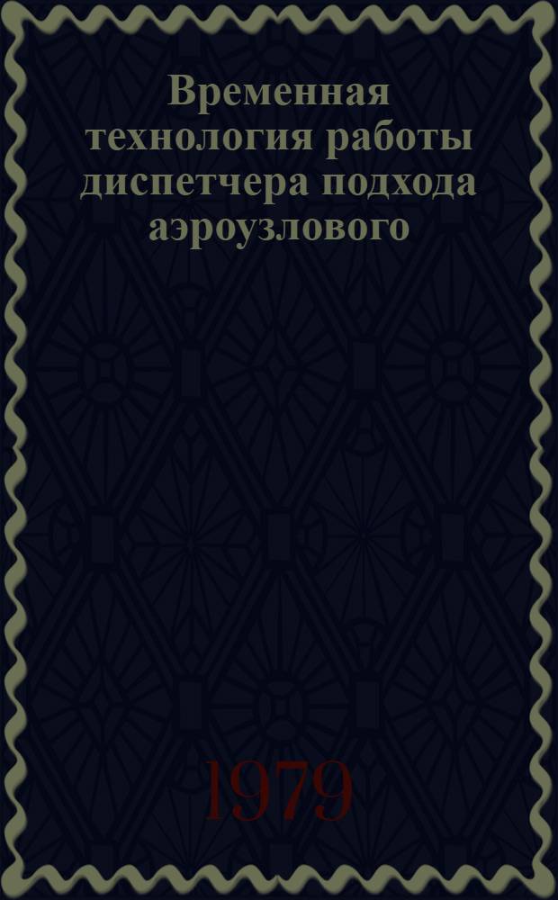 Временная технология работы диспетчера подхода аэроузлового (аэродромного) диспетчерского центра автоматизированной системы управления воздушным движением : Утв. УДС МГА 10.03.78