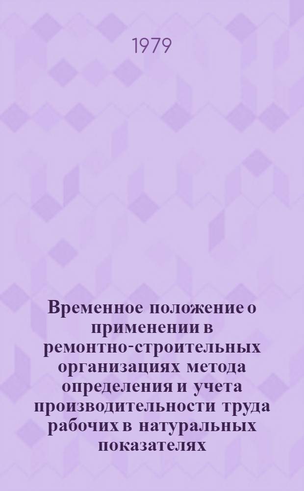 Временное положение о применении в ремонтно-строительных организациях метода определения и учета производительности труда рабочих в натуральных показателях : Утв. М-вом жил.-коммун. хоз-ва РСФСР 24.01.77