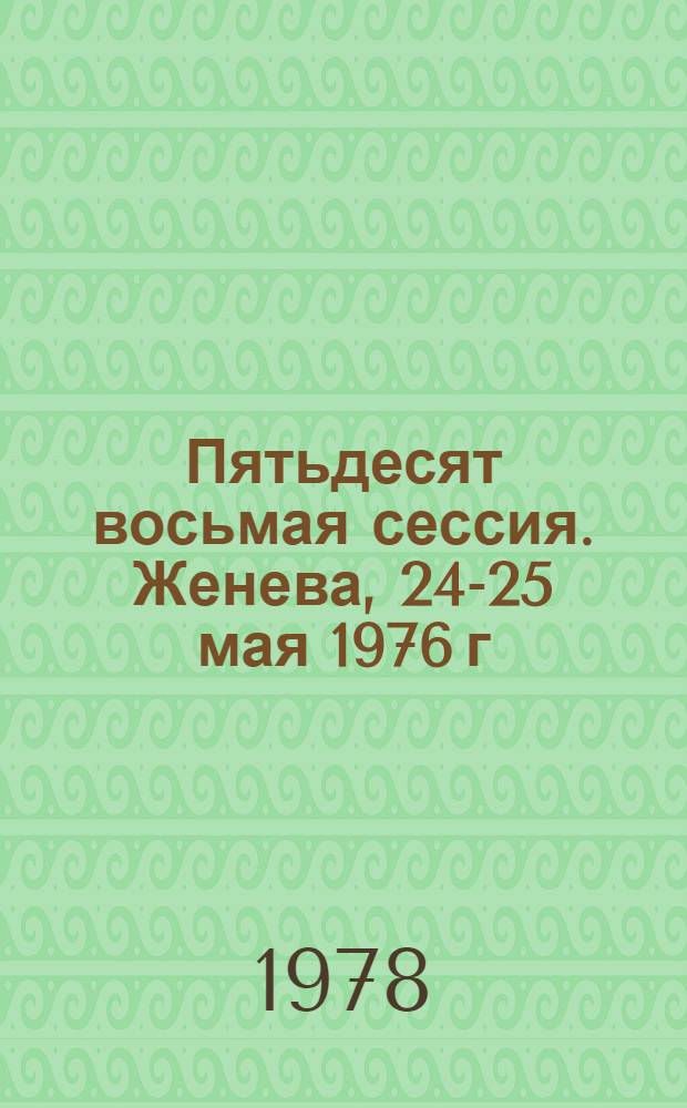 Пятьдесят восьмая сессия. Женева, 24-25 мая 1976 г : [Материалы] Ч. 1/2-. Ч. 1 : Резолюции ; Ч. 2. Протоколы