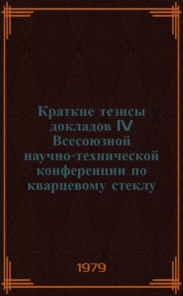 Краткие тезисы докладов IV Всесоюзной научно-технической конференции по кварцевому стеклу, Ленинград, 18-20 апреля 1979 г.