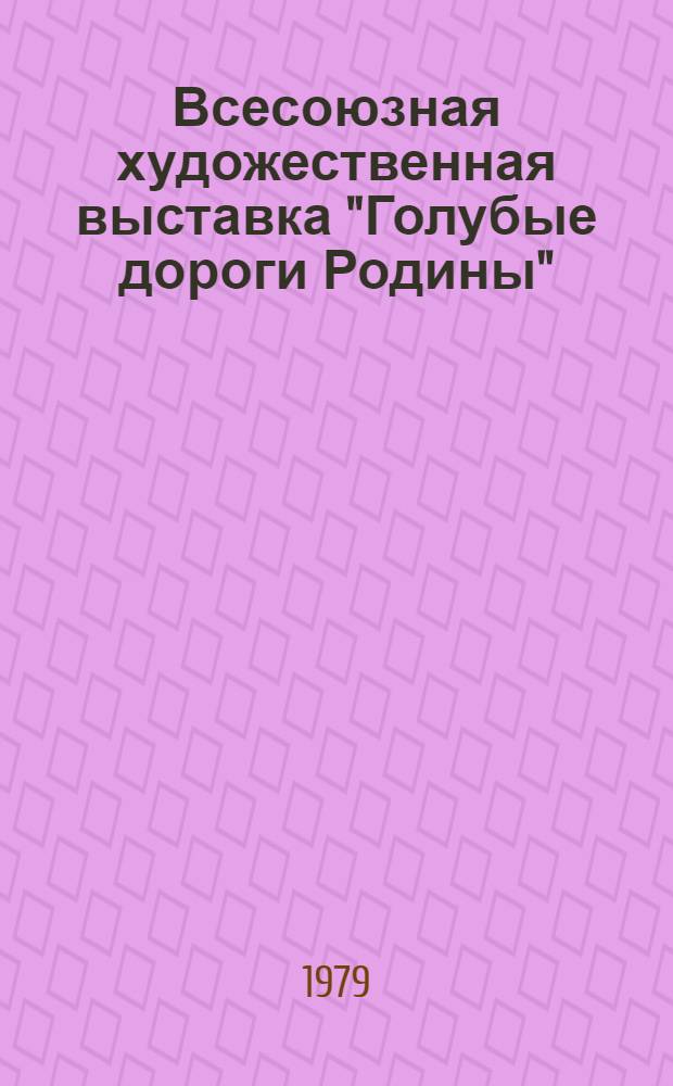 Всесоюзная художественная выставка "Голубые дороги Родины" : Живопись, графика, скульптура, декор.-прикл. искусство : Каталог