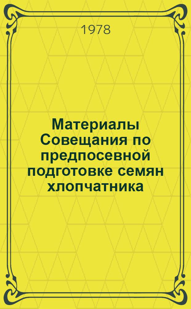 Материалы Совещания по предпосевной подготовке семян хлопчатника : 15-16 дек. 1975 г.
