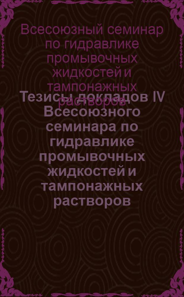 Тезисы докладов IV Всесоюзного семинара по гидравлике промывочных жидкостей и тампонажных растворов, посвященного памяти Р.И. Шищенко (г. Астрахань, 26-28 сентября 1978 г.)