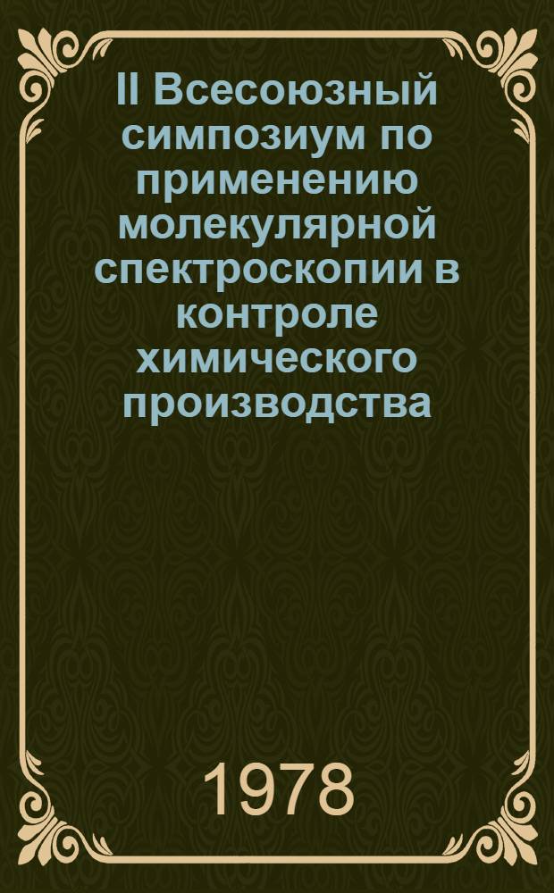 II Всесоюзный симпозиум по применению молекулярной спектроскопии в контроле химического производства (4-7 октября) : Тезисы