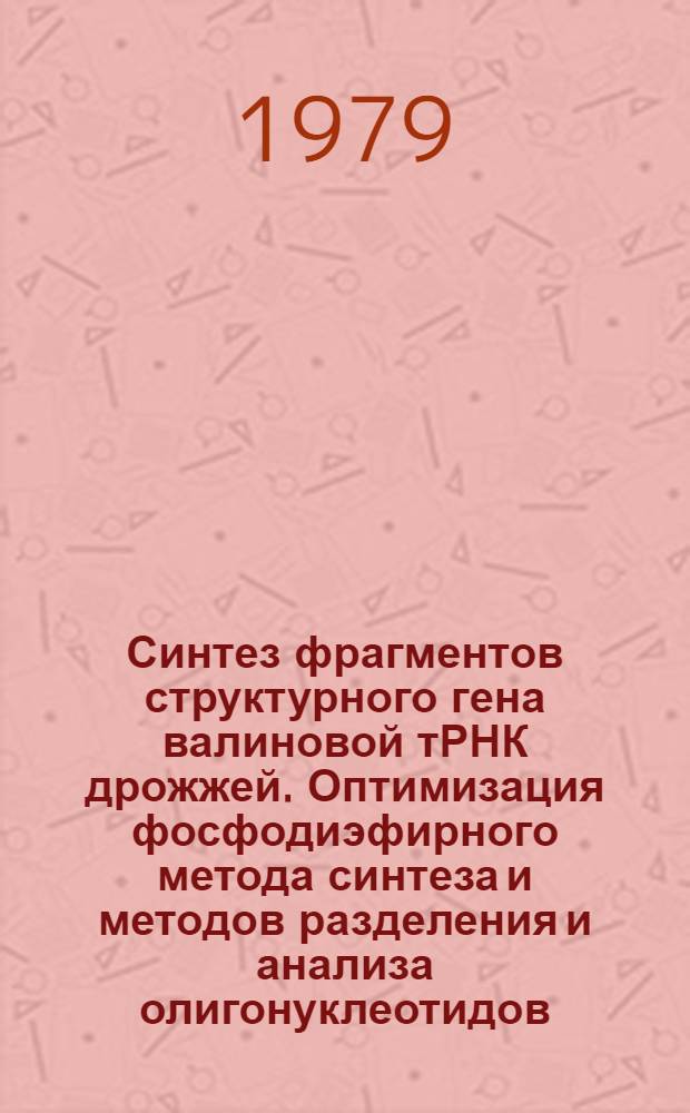 Синтез фрагментов структурного гена валиновой тРНК дрожжей. Оптимизация фосфодиэфирного метода синтеза и методов разделения и анализа олигонуклеотидов : Автореф. дис. на соиск. учен. степ. канд. хим. наук : (02.00.10)