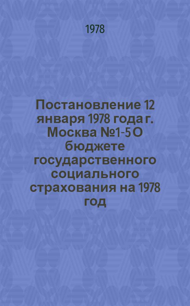 Постановление 12 января 1978 года г. Москва № 1-5 О бюджете государственного социального страхования на 1978 год