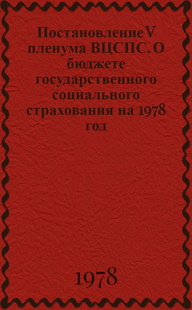 Постановление V пленума ВЦСПС. О бюджете государственного социального страхования на 1978 год : (Принято 11 янв. 1978 г.)
