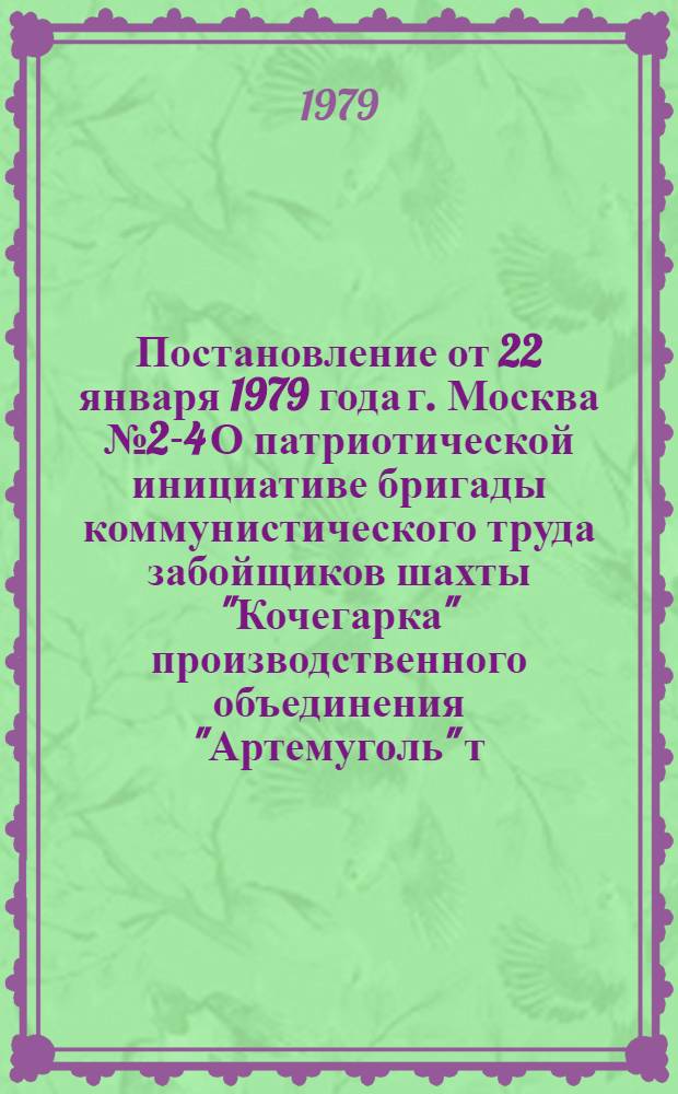 Постановление от 22 января 1979 года г. Москва № 2-4 О патриотической инициативе бригады коммунистического труда забойщиков шахты "Кочегарка" производственного объединения "Артемуголь" т. Мазкуна А.А. выполнить производственный план первого квартала ко дню выборов в Верховный Совет СССР