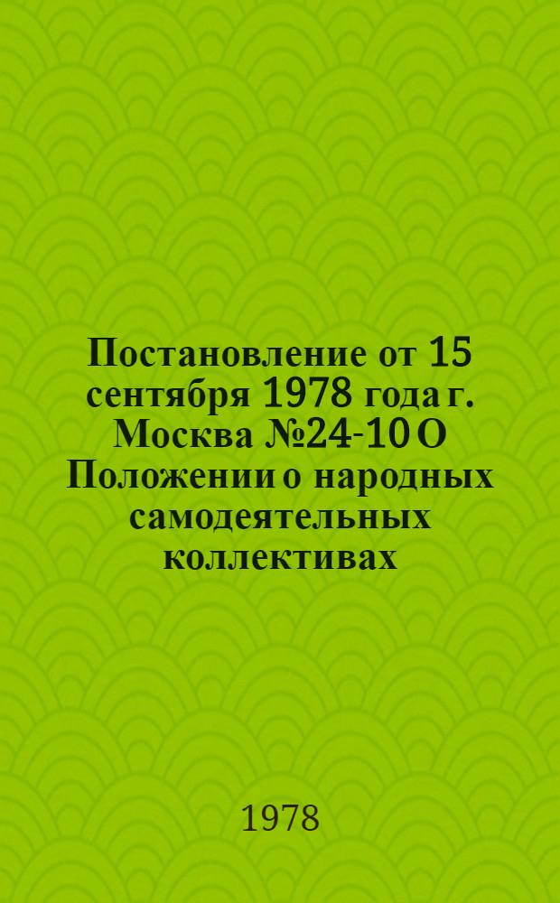 Постановление от 15 сентября 1978 года г. Москва № 24-10 О Положении о народных самодеятельных коллективах