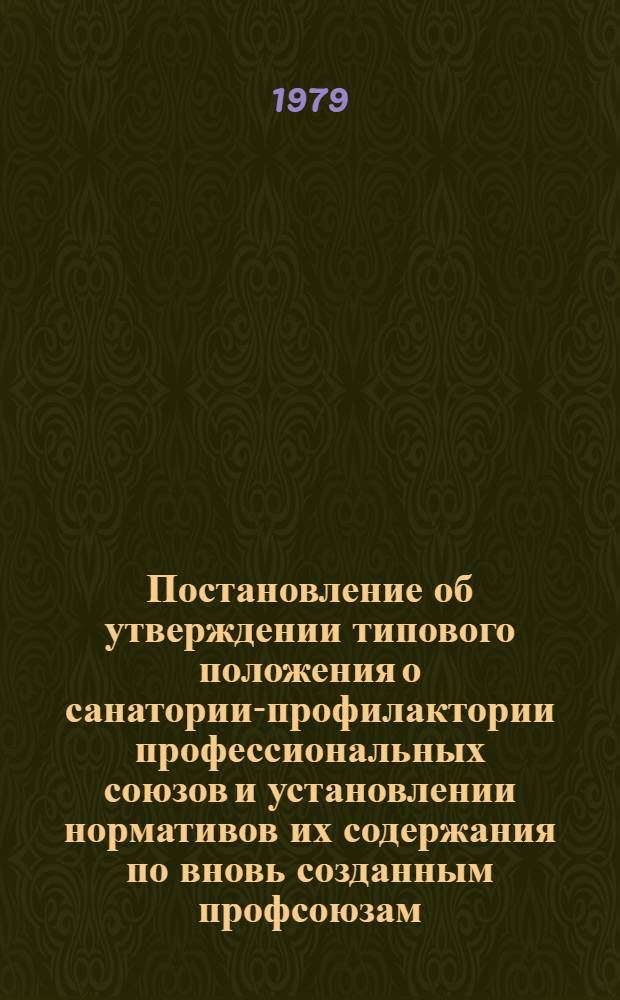 Постановление об утверждении типового положения о санатории-профилактории профессиональных союзов и установлении нормативов их содержания по вновь созданным профсоюзам; Типовое положение о санатории-профилактории профессиональных союзов / ... Президиум