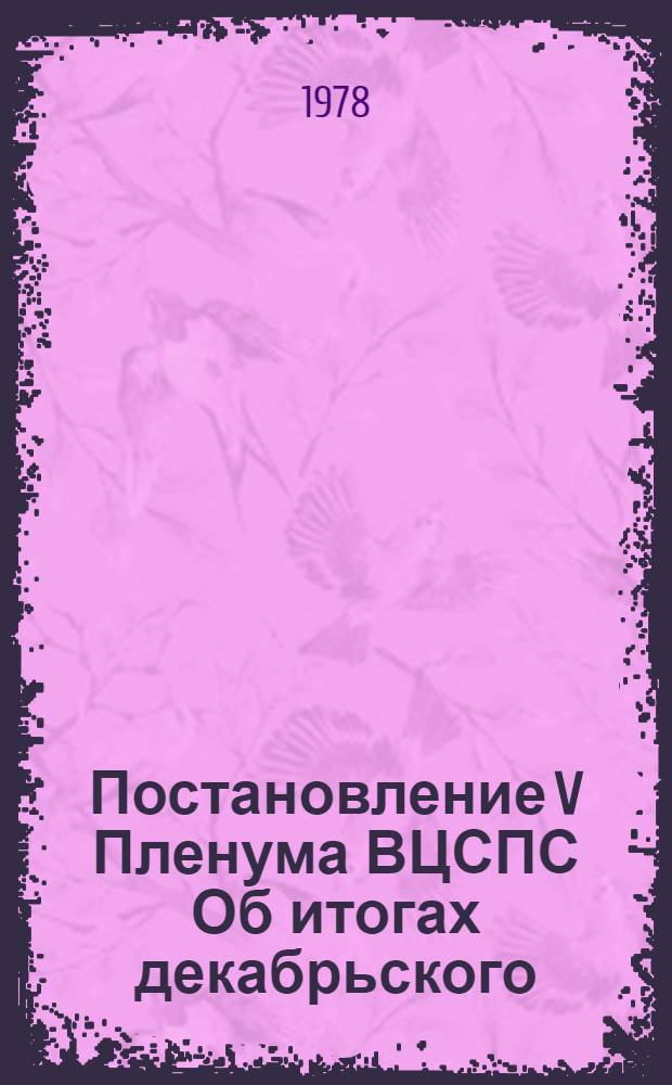 Постановление V Пленума ВЦСПС Об итогах декабрьского (1977 г.) Пленума ЦК КПСС и задачах профсоюзов, вытекающих из речи Генерального секретаря ЦК КПСС, Председателя Президиума Верховного Совета СССР товарища Л.И. Брежнева на этом Пленуме : Проект