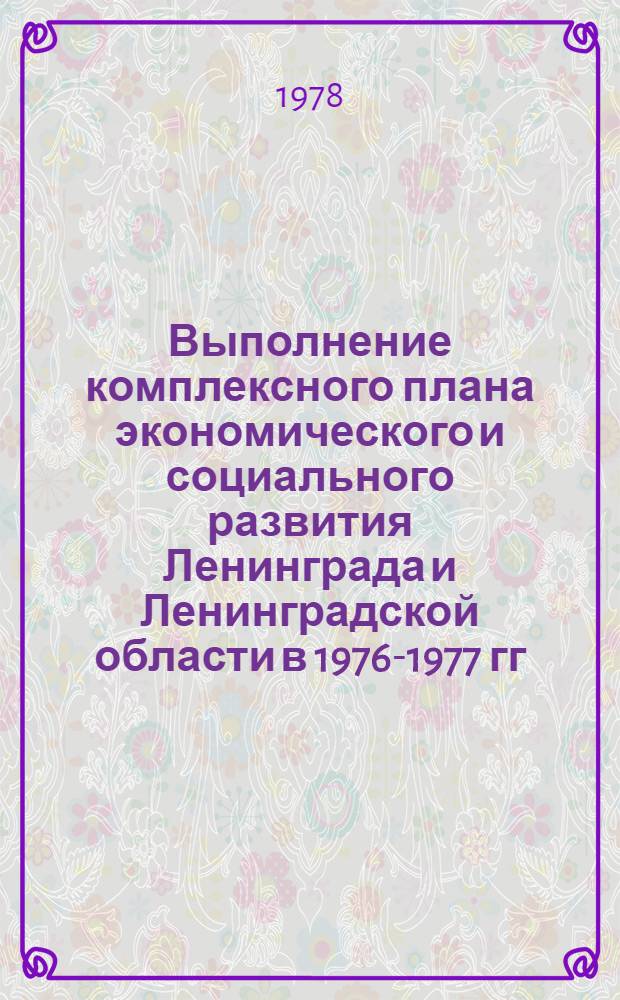 Выполнение комплексного плана экономического и социального развития Ленинграда и Ленинградской области в 1976-1977 гг. : (Краткий стат. сб.)
