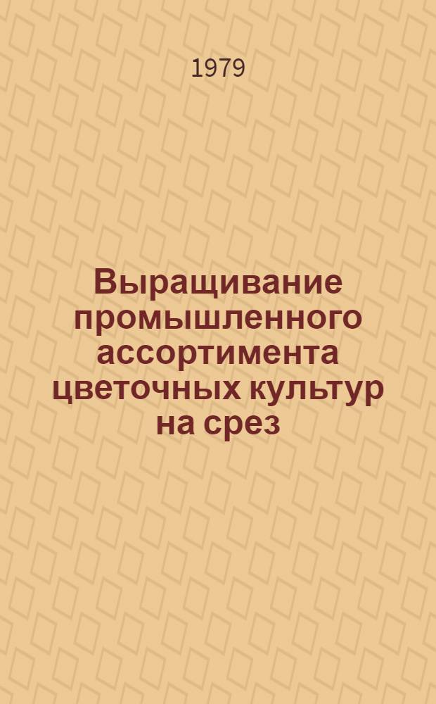 Выращивание промышленного ассортимента цветочных культур на срез