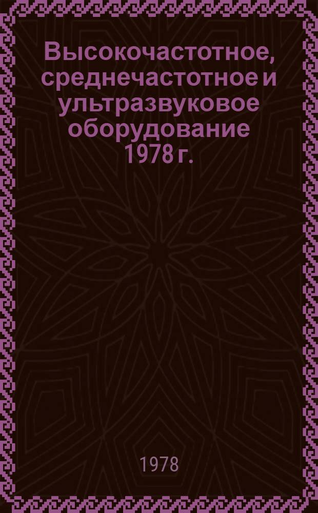 Высокочастотное, среднечастотное и ультразвуковое оборудование 1978 г. : Номенклатур. справочник : Взамен 15-16.003-77