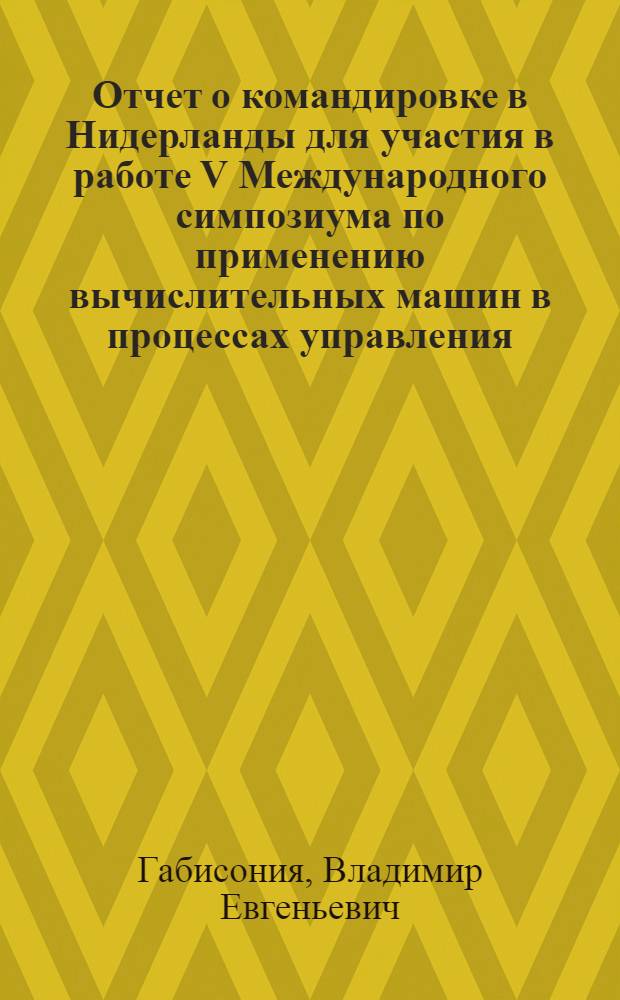 Отчет о командировке в Нидерланды [для участия в работе V Международного симпозиума по применению вычислительных машин в процессах управления. 14-17 июня. Гаага]