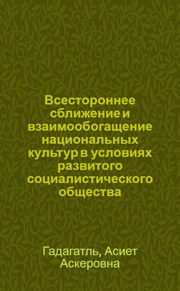 Всестороннее сближение и взаимообогащение национальных культур в условиях развитого социалистического общества : (На прим. народов Сев. Кавказа) : Автореф. дис. на соиск. учен. степени канд. филос. наук : (09.00.02)