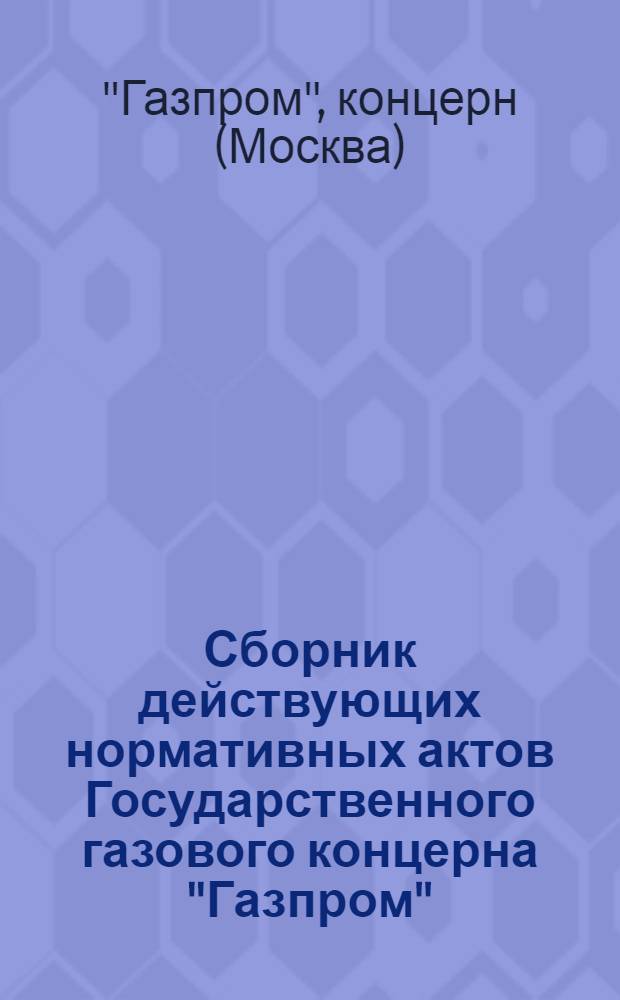 Сборник действующих нормативных актов Государственного газового концерна "Газпром"