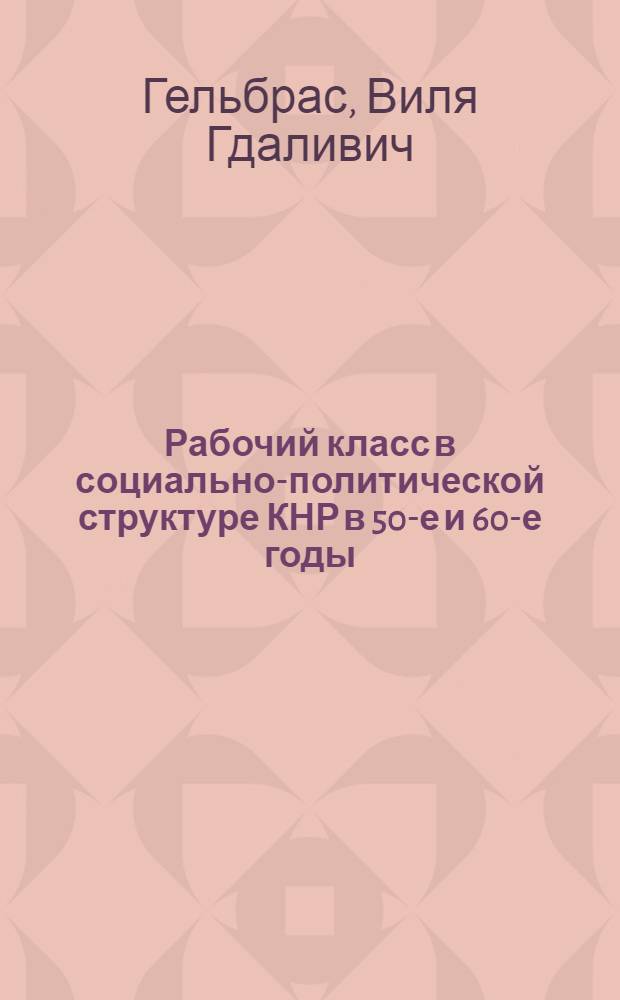 Рабочий класс в социально-политической структуре КНР в 50-е и 60-е годы : Автореф. дис. на соиск. учен. степени д-ра ист. наук : (07.00.04)