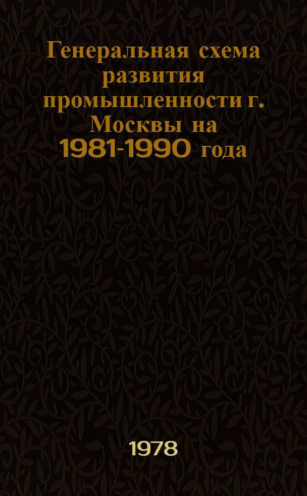 Генеральная схема развития промышленности г. Москвы на 1981-1990 года : Методика совершенствования отрасл. структуры пром-сти