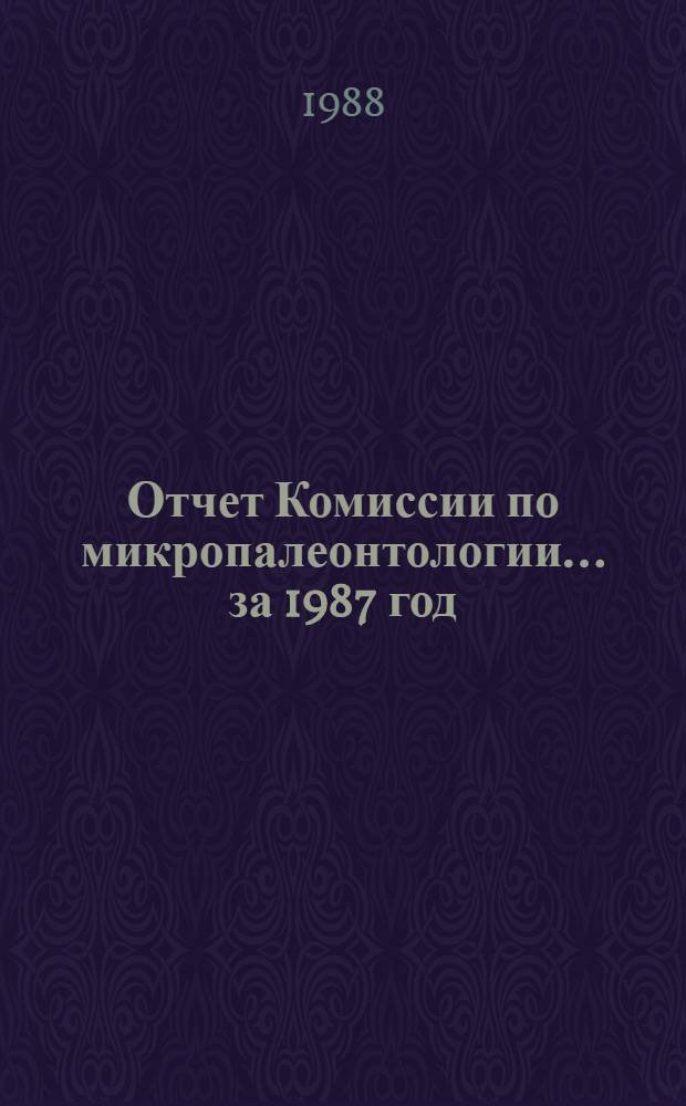 Отчет Комиссии по микропалеонтологии... ... за 1987 год