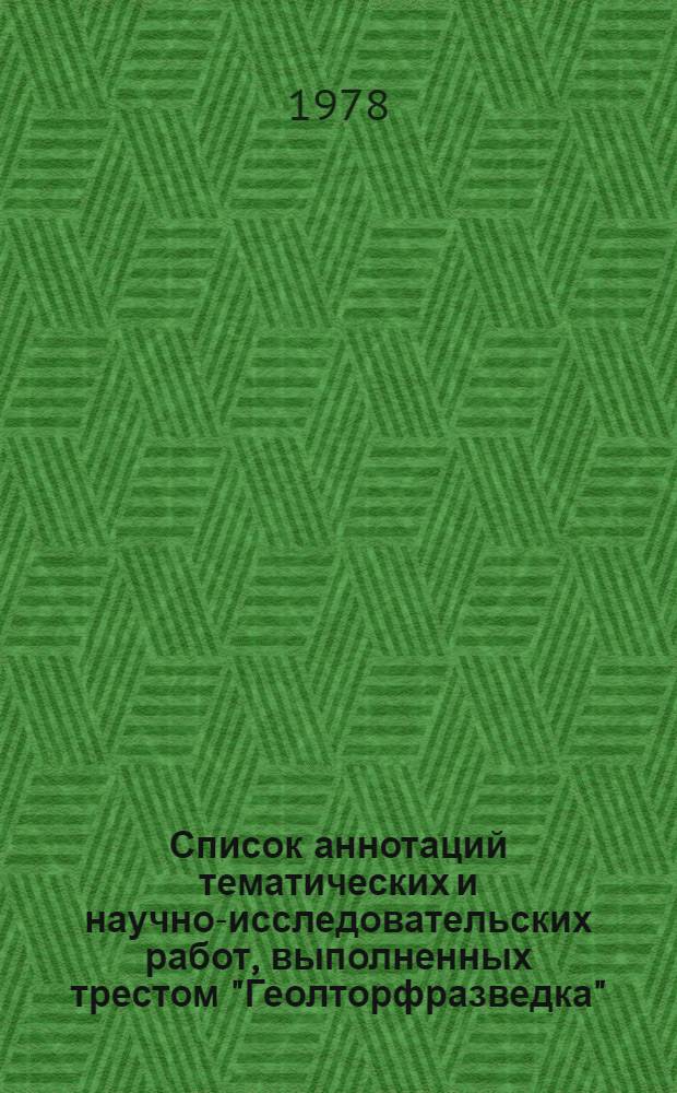 Список аннотаций тематических и научно-исследовательских работ, выполненных трестом "Геолторфразведка"...