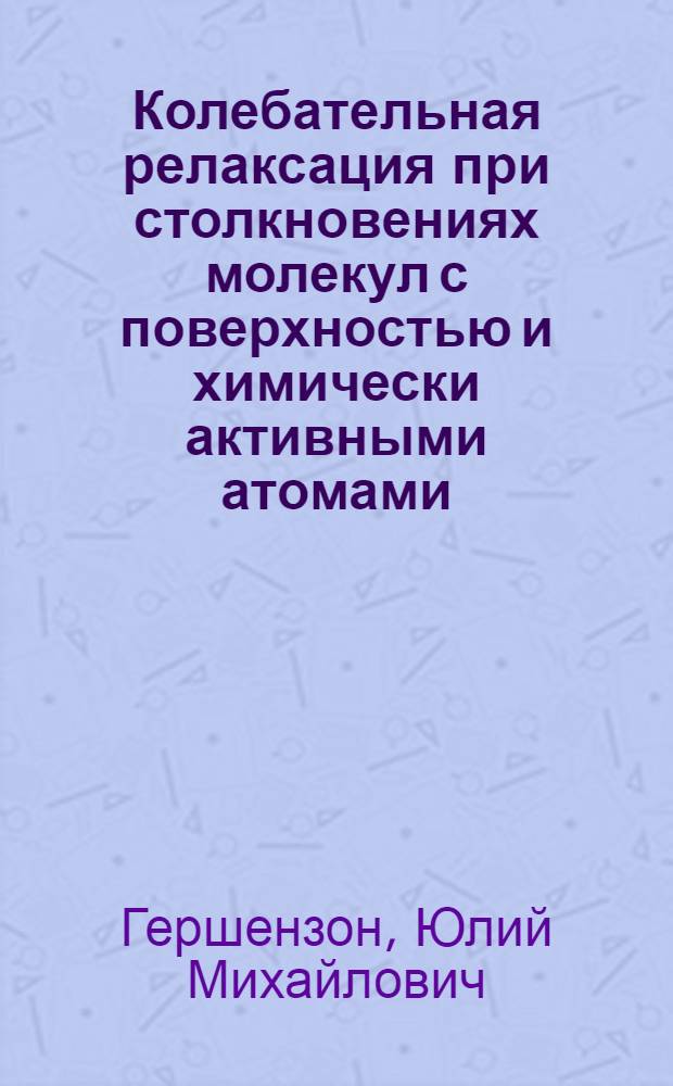 Колебательная релаксация при столкновениях молекул с поверхностью и химически активными атомами : Автореф. дис. на соиск. учен. степени д-ра физ.-мат. наук : (01.04.17)