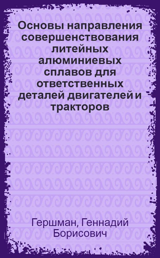 Основы направления совершенствования литейных алюминиевых сплавов для ответственных деталей двигателей и тракторов : Обзор