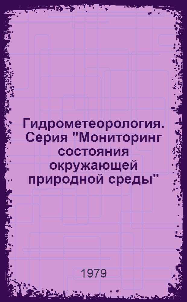Гидрометеорология. Серия "Мониторинг состояния окружающей природной среды" : Указ неопубл. и вед. материалов