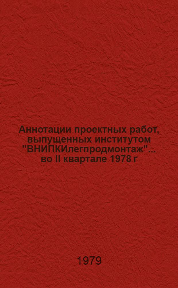 Аннотации проектных работ, выпущенных институтом "ВНИПКИлегпродмонтаж"... ... во II квартале 1978 г.