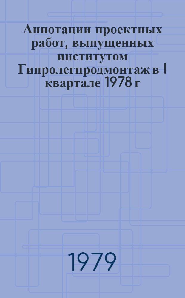 Аннотации проектных работ, выпущенных институтом Гипролегпродмонтаж в I квартале 1978 г.