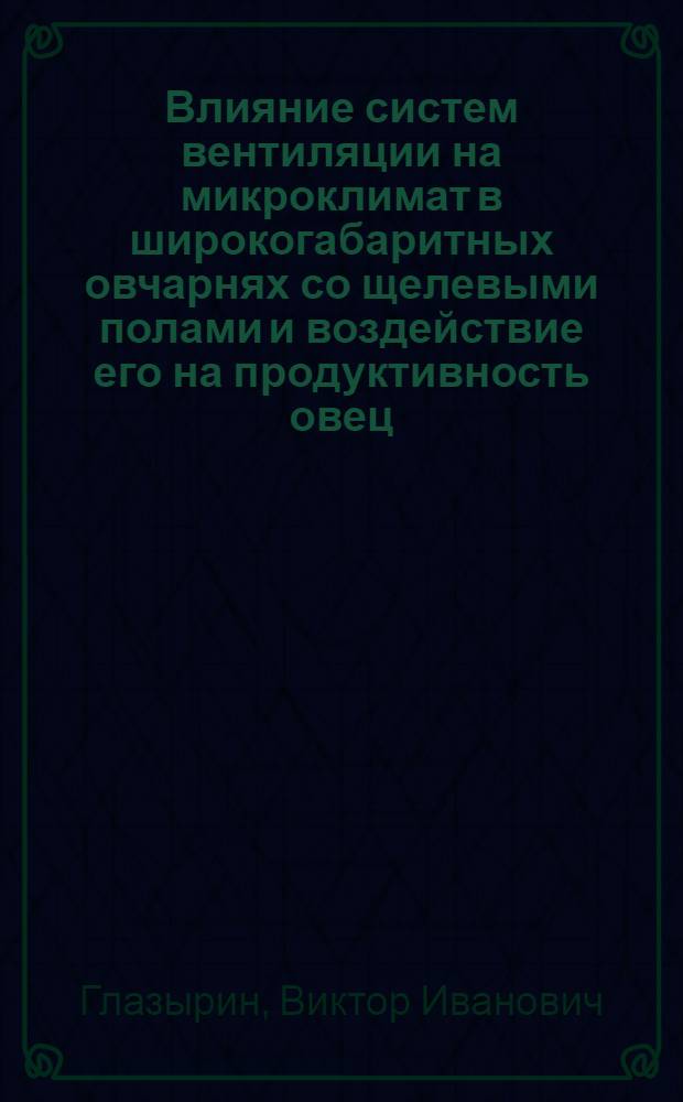 Влияние систем вентиляции на микроклимат в широкогабаритных овчарнях со щелевыми полами и воздействие его на продуктивность овец : Автореф. дис. на соиск. учен. степ. к. с.-х. н