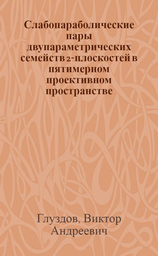 Слабопараболические пары двупараметрических семейств 2-плоскостей в пятимерном проективном пространстве : Автореф. дис. на соиск. учен. степени канд. физ.-мат. наук : (01.01.04)