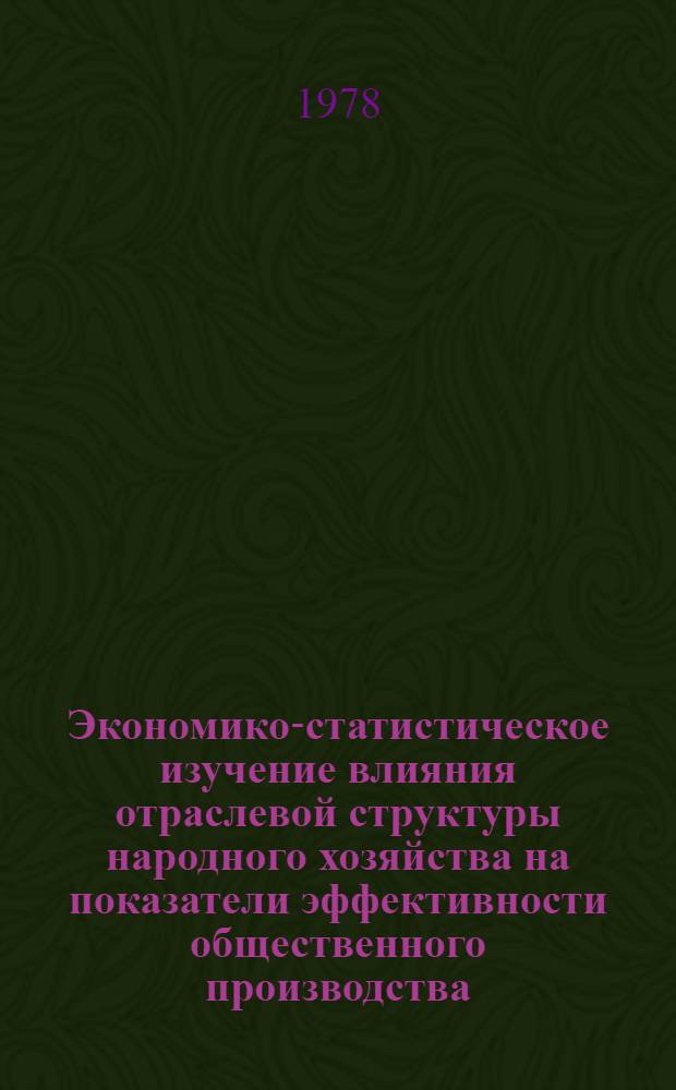 Экономико-статистическое изучение влияния отраслевой структуры народного хозяйства на показатели эффективности общественного производства : (На прим. УзССР) : Автореф. дис. на соиск. учен. степени канд. экон. наук : (08.00.11)