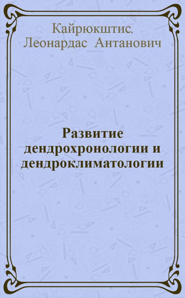 Развитие дендрохронологии и дендроклиматологии : Обзор. информ. по результатам поездки на Междунар. симпоз. по дендрохронологии в Север. Европе (Лондон, Англия. 1977)