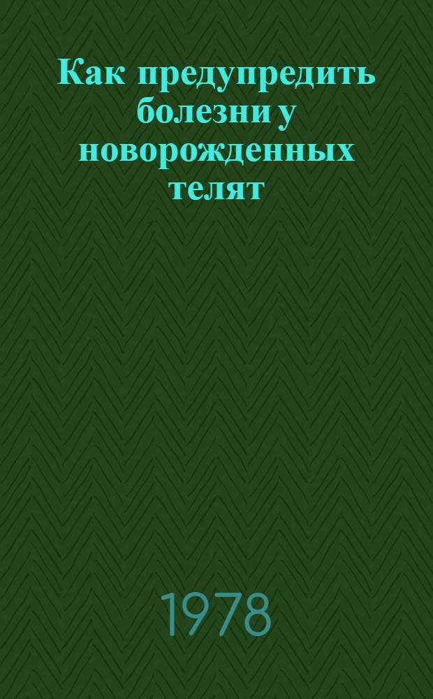 Как предупредить болезни у новорожденных телят : Метод. рекомендации